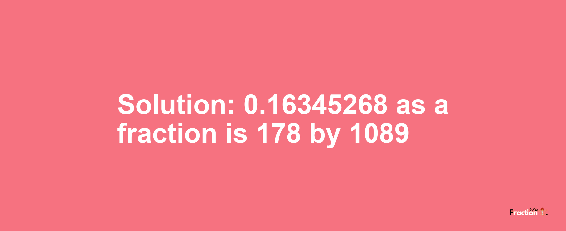 Solution:0.16345268 as a fraction is 178/1089